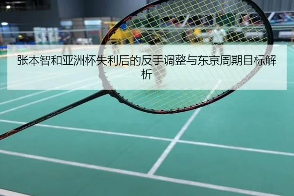 张本智和亚洲杯失利后的反手调整与东京周期目标解析